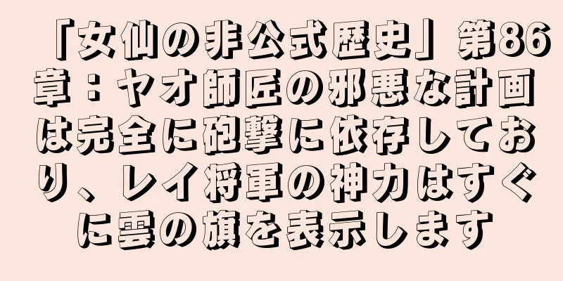 「女仙の非公式歴史」第86章：ヤオ師匠の邪悪な計画は完全に砲撃に依存しており、レイ将軍の神力はすぐに雲の旗を表示します