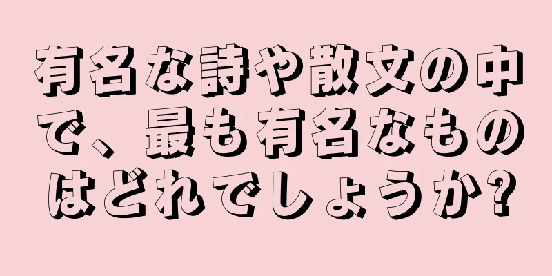 有名な詩や散文の中で、最も有名なものはどれでしょうか?