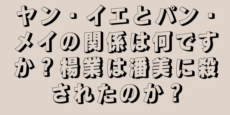 ヤン・イエとパン・メイの関係は何ですか？楊業は潘美に殺されたのか？