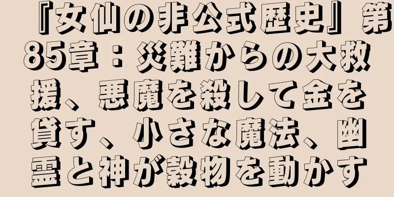 『女仙の非公式歴史』第85章：災難からの大救援、悪魔を殺して金を貸す、小さな魔法、幽霊と神が穀物を動かす