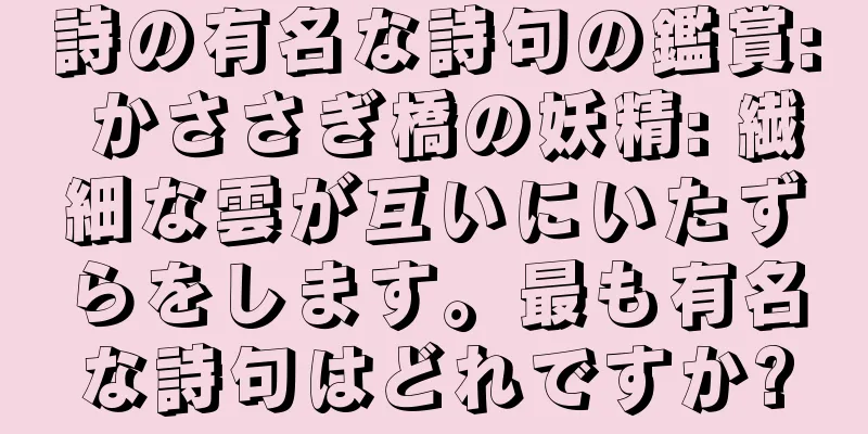 詩の有名な詩句の鑑賞: かささぎ橋の妖精: 繊細な雲が互いにいたずらをします。最も有名な詩句はどれですか?