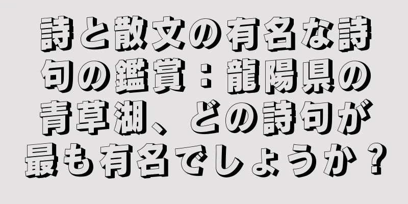 詩と散文の有名な詩句の鑑賞：龍陽県の青草湖、どの詩句が最も有名でしょうか？