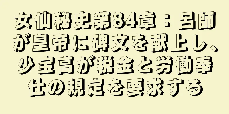 女仙秘史第84章：呂師が皇帝に碑文を献上し、少宝高が税金と労働奉仕の規定を要求する