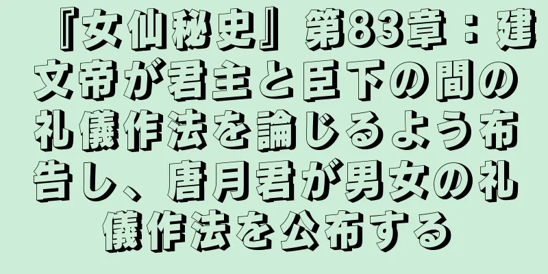 『女仙秘史』第83章：建文帝が君主と臣下の間の礼儀作法を論じるよう布告し、唐月君が男女の礼儀作法を公布する