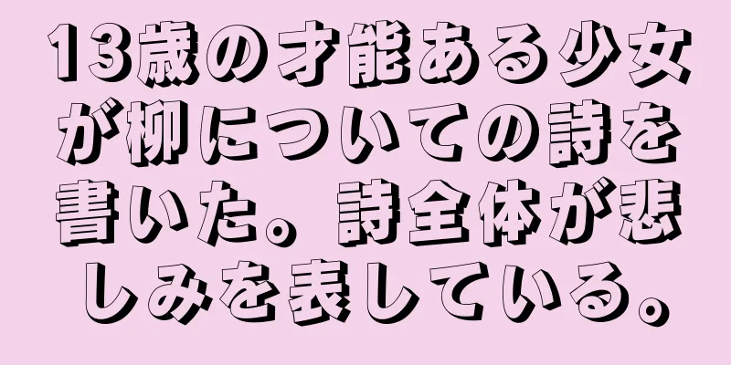 13歳の才能ある少女が柳についての詩を書いた。詩全体が悲しみを表している。