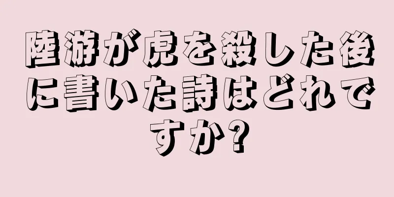 陸游が虎を殺した後に書いた詩はどれですか?