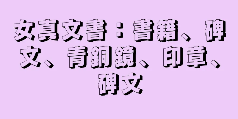 女真文書：書籍、碑文、青銅鏡、印章、碑文