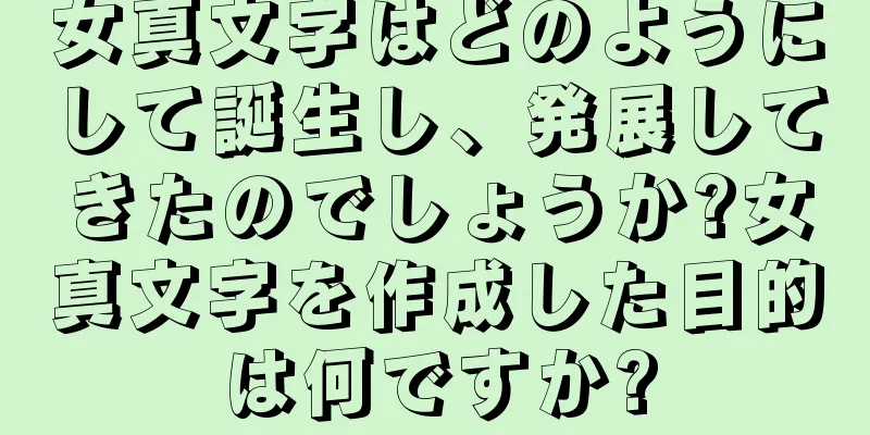 女真文字はどのようにして誕生し、発展してきたのでしょうか?女真文字を作成した目的は何ですか?