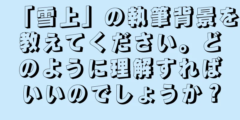 「雪上」の執筆背景を教えてください。どのように理解すればいいのでしょうか？