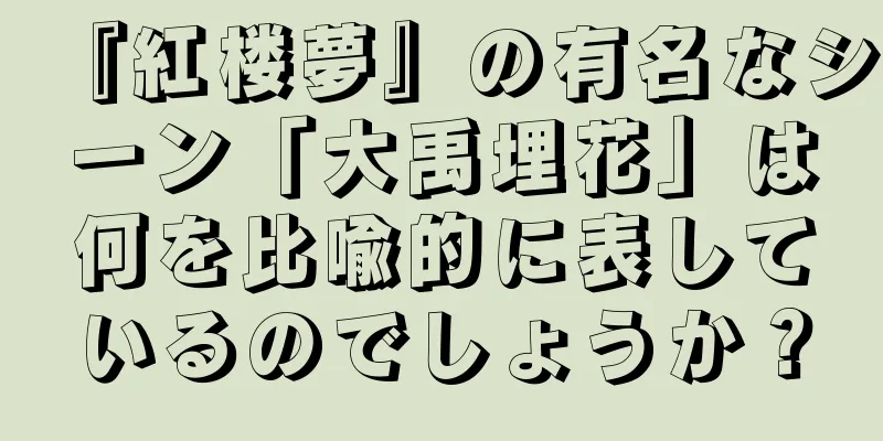 『紅楼夢』の有名なシーン「大禹埋花」は何を比喩的に表しているのでしょうか？