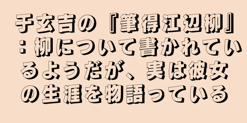 于玄吉の『筆得江辺柳』：柳について書かれているようだが、実は彼女の生涯を物語っている