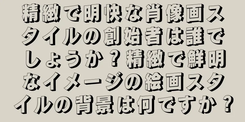 精緻で明快な肖像画スタイルの創始者は誰でしょうか？精緻で鮮明なイメージの絵画スタイルの背景は何ですか？