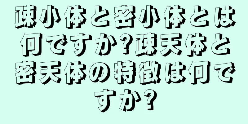疎小体と密小体とは何ですか?疎天体と密天体の特徴は何ですか?