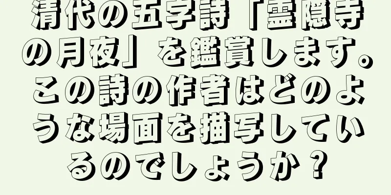 清代の五字詩「霊隠寺の月夜」を鑑賞します。この詩の作者はどのような場面を描写しているのでしょうか？