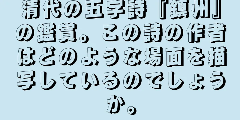 清代の五字詩『鎮州』の鑑賞。この詩の作者はどのような場面を描写しているのでしょうか。