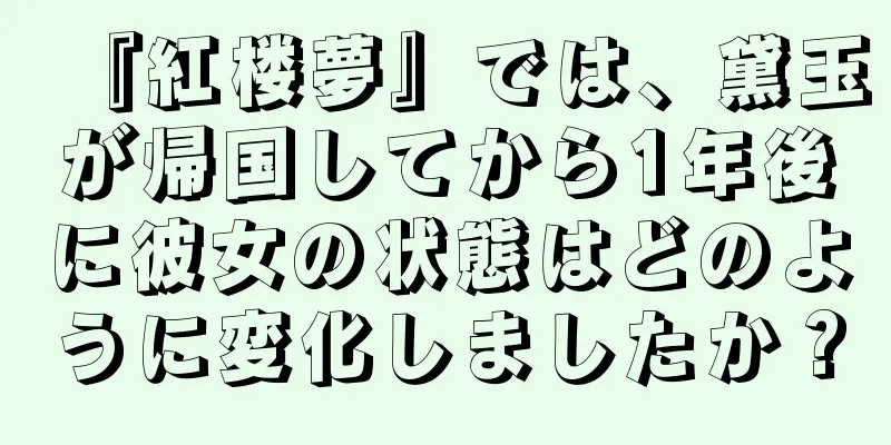 『紅楼夢』では、黛玉が帰国してから1年後に彼女の状態はどのように変化しましたか？