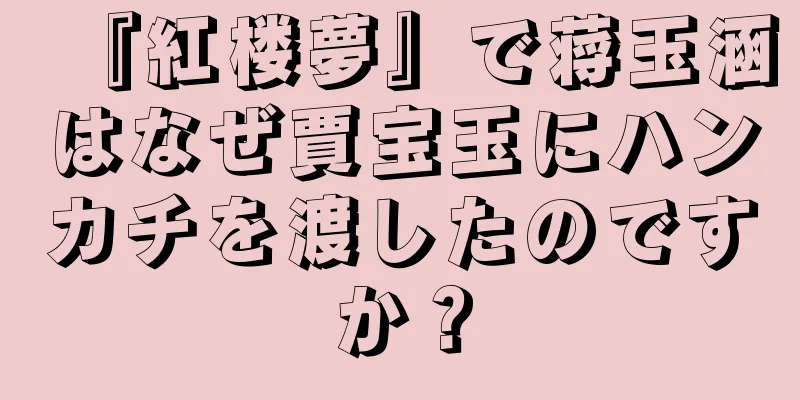 『紅楼夢』で蒋玉涵はなぜ賈宝玉にハンカチを渡したのですか？