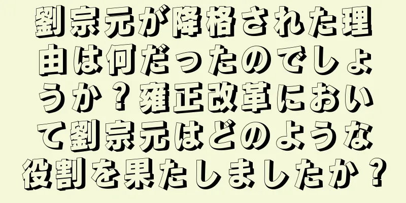劉宗元が降格された理由は何だったのでしょうか？雍正改革において劉宗元はどのような役割を果たしましたか？