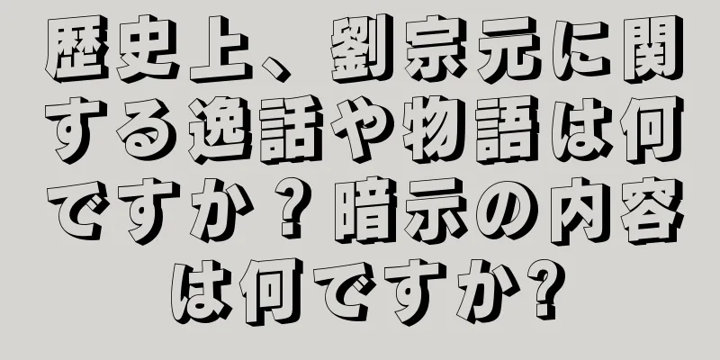 歴史上、劉宗元に関する逸話や物語は何ですか？暗示の内容は何ですか?