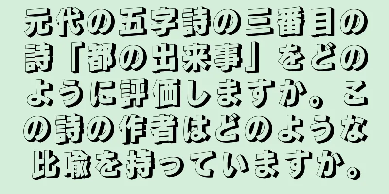 元代の五字詩の三番目の詩「都の出来事」をどのように評価しますか。この詩の作者はどのような比喩を持っていますか。