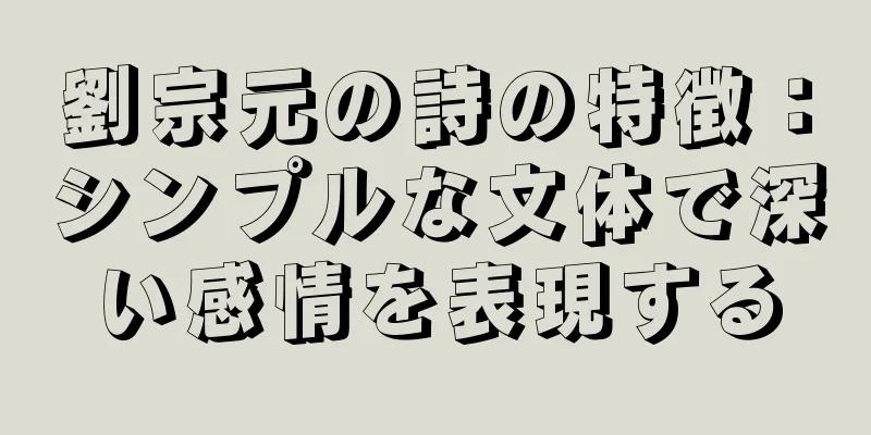 劉宗元の詩の特徴：シンプルな文体で深い感情を表現する