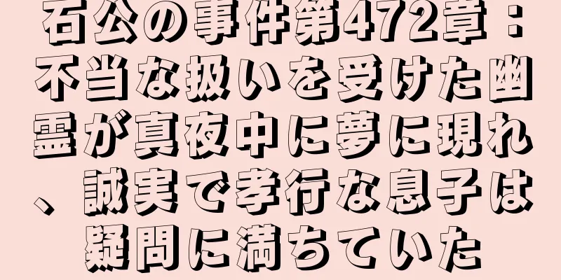 石公の事件第472章：不当な扱いを受けた幽霊が真夜中に夢に現れ、誠実で孝行な息子は疑問に満ちていた