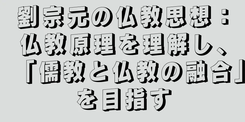 劉宗元の仏教思想：仏教原理を理解し、「儒教と仏教の融合」を目指す