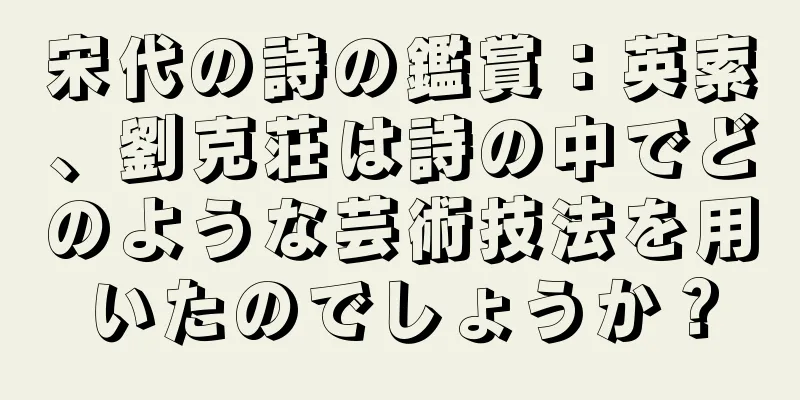 宋代の詩の鑑賞：英索、劉克荘は詩の中でどのような芸術技法を用いたのでしょうか？