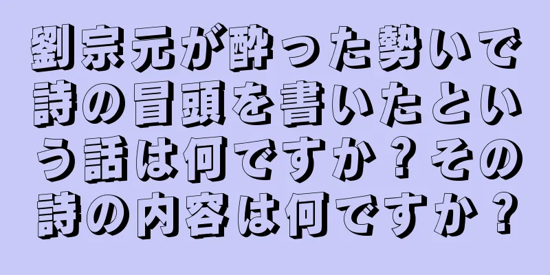 劉宗元が酔った勢いで詩の冒頭を書いたという話は何ですか？その詩の内容は何ですか？