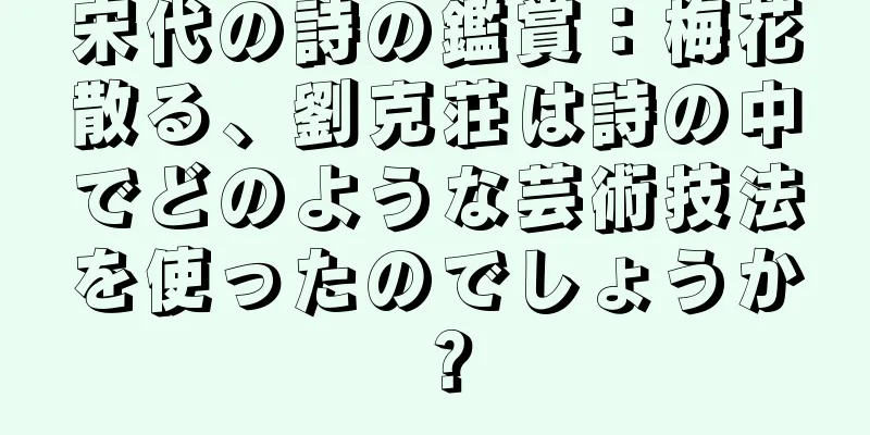 宋代の詩の鑑賞：梅花散る、劉克荘は詩の中でどのような芸術技法を使ったのでしょうか？