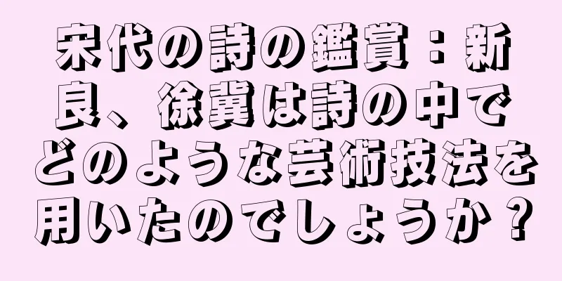 宋代の詩の鑑賞：新良、徐冀は詩の中でどのような芸術技法を用いたのでしょうか？