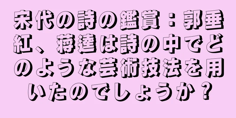 宋代の詩の鑑賞：郭垂紅、蒋逵は詩の中でどのような芸術技法を用いたのでしょうか？