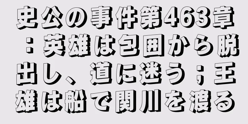 史公の事件第463章：英雄は包囲から脱出し、道に迷う；王雄は船で関川を渡る