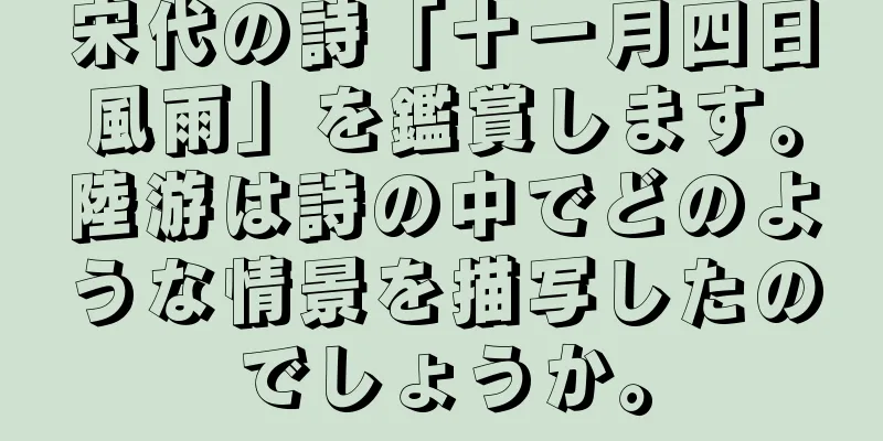 宋代の詩「十一月四日風雨」を鑑賞します。陸游は詩の中でどのような情景を描写したのでしょうか。