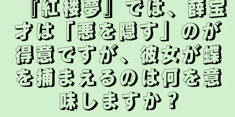 『紅楼夢』では、薛宝才は「悪を隠す」のが得意ですが、彼女が蝶を捕まえるのは何を意味しますか？