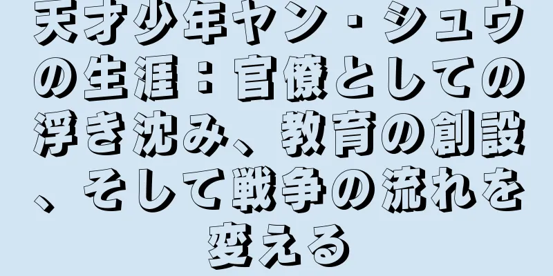 天才少年ヤン・シュウの生涯：官僚としての浮き沈み、教育の創設、そして戦争の流れを変える