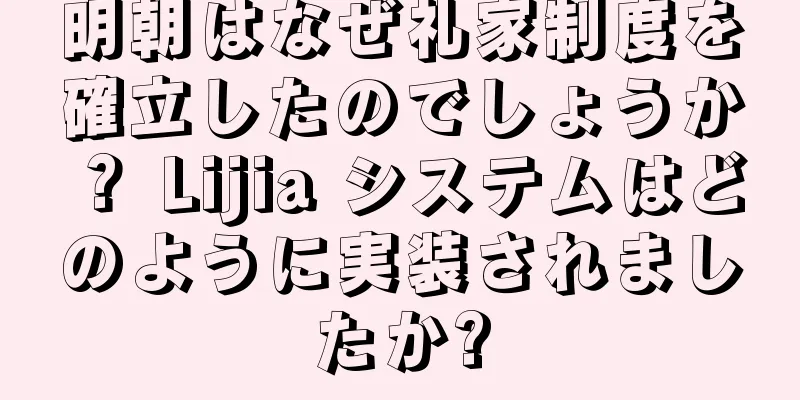 明朝はなぜ礼家制度を確立したのでしょうか？ Lijia システムはどのように実装されましたか?
