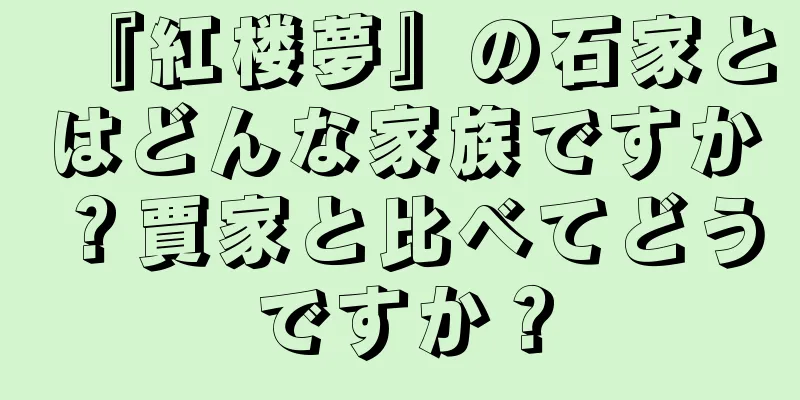 『紅楼夢』の石家とはどんな家族ですか？賈家と比べてどうですか？