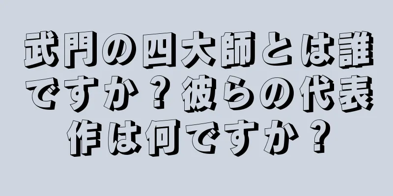 武門の四大師とは誰ですか？彼らの代表作は何ですか？