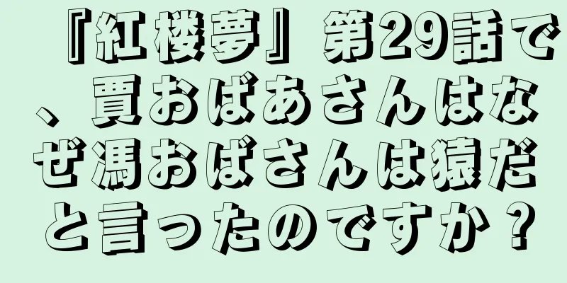 『紅楼夢』第29話で、賈おばあさんはなぜ馮おばさんは猿だと言ったのですか？