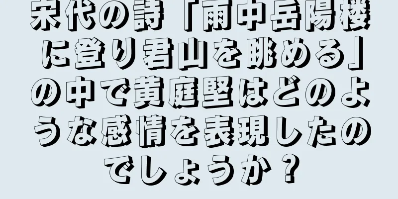 宋代の詩「雨中岳陽楼に登り君山を眺める」の中で黄庭堅はどのような感情を表現したのでしょうか？