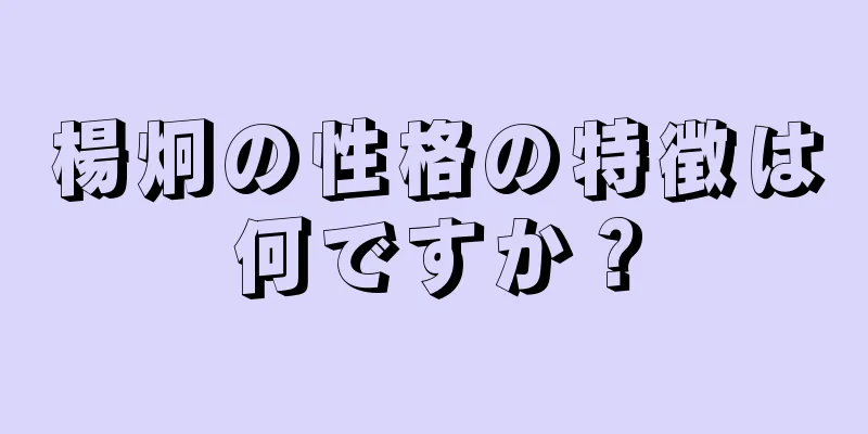 楊炯の性格の特徴は何ですか？