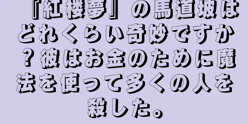 『紅楼夢』の馬道坡はどれくらい奇妙ですか？彼はお金のために魔法を使って多くの人を殺した。