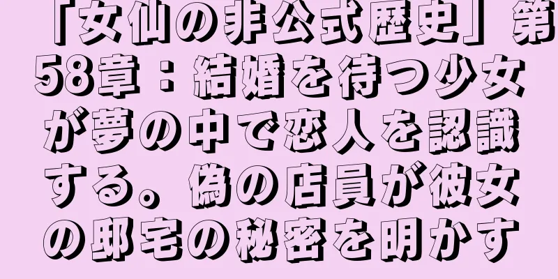 「女仙の非公式歴史」第58章：結婚を待つ少女が夢の中で恋人を認識する。偽の店員が彼女の邸宅の秘密を明かす