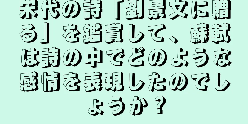 宋代の詩「劉景文に贈る」を鑑賞して、蘇軾は詩の中でどのような感情を表現したのでしょうか？