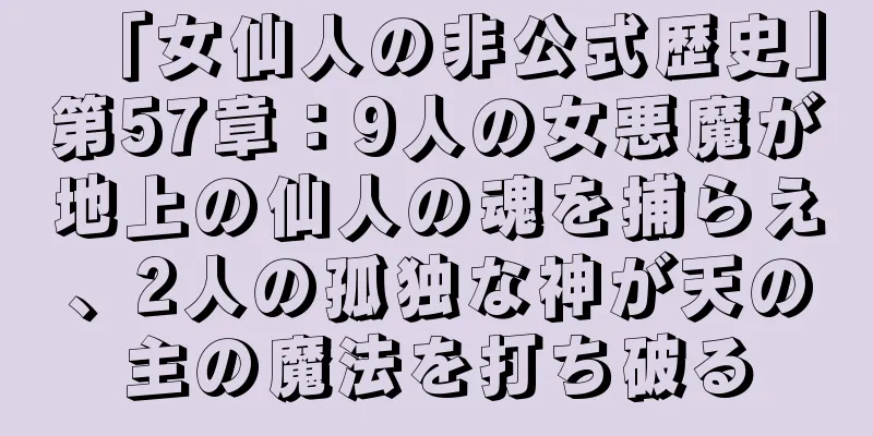 「女仙人の非公式歴史」第57章：9人の女悪魔が地上の仙人の魂を捕らえ、2人の孤独な神が天の主の魔法を打ち破る