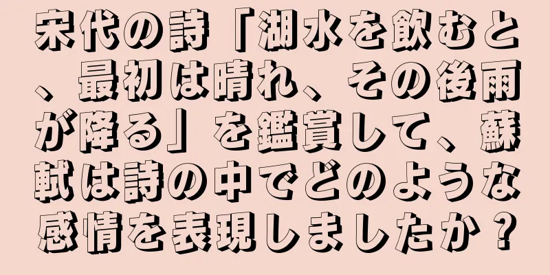 宋代の詩「湖水を飲むと、最初は晴れ、その後雨が降る」を鑑賞して、蘇軾は詩の中でどのような感情を表現しましたか？