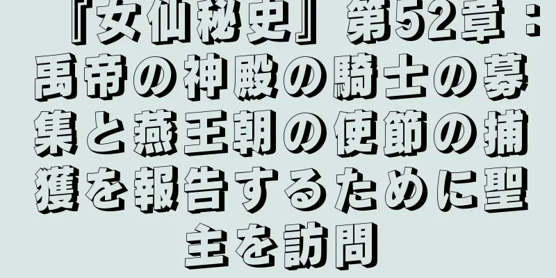 『女仙秘史』第52章：禹帝の神殿の騎士の募集と燕王朝の使節の捕獲を報告するために聖主を訪問