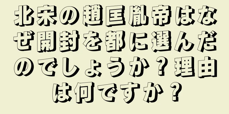 北宋の趙匡胤帝はなぜ開封を都に選んだのでしょうか？理由は何ですか？