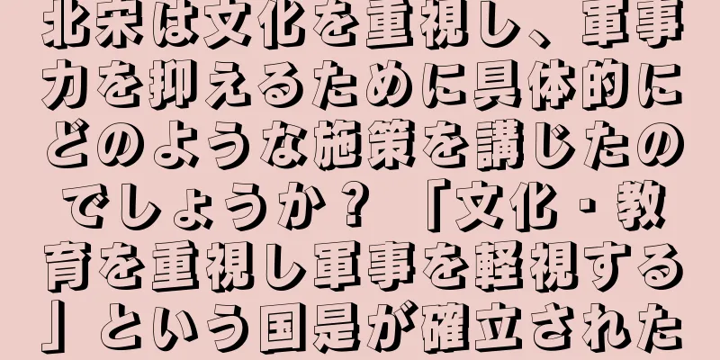 北宋は文化を重視し、軍事力を抑えるために具体的にどのような施策を講じたのでしょうか？ 「文化・教育を重視し軍事を軽視する」という国是が確立された